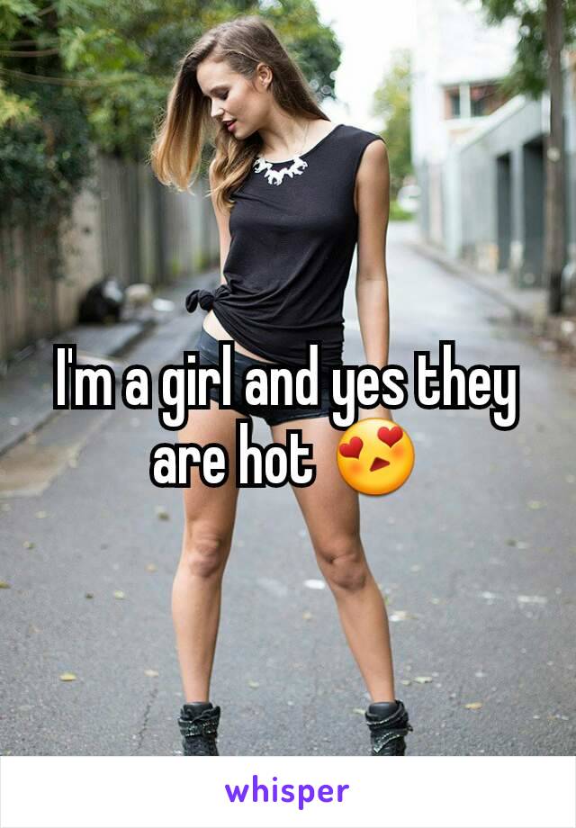 I'm a girl and yes they are hot 😍