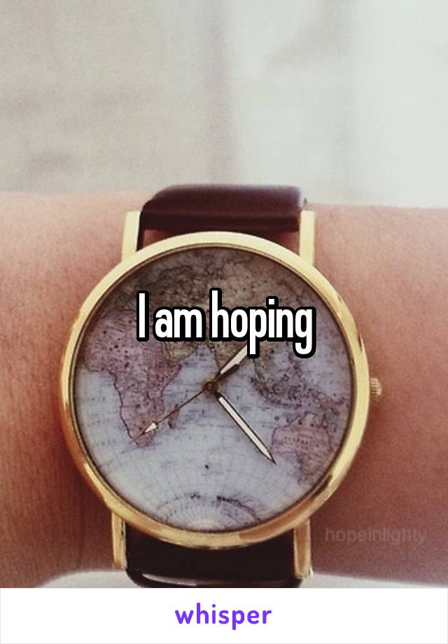 I am hoping