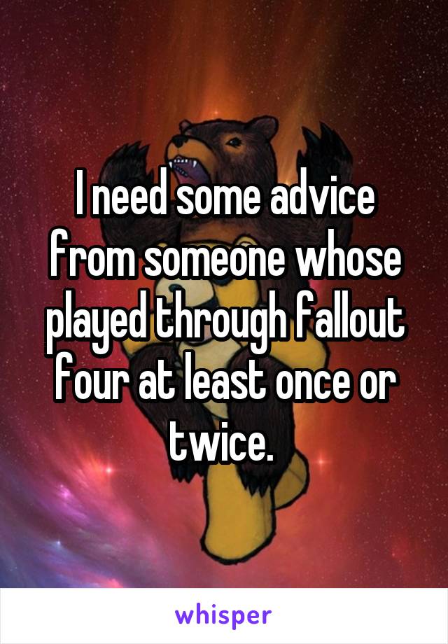I need some advice from someone whose played through fallout four at least once or twice. 