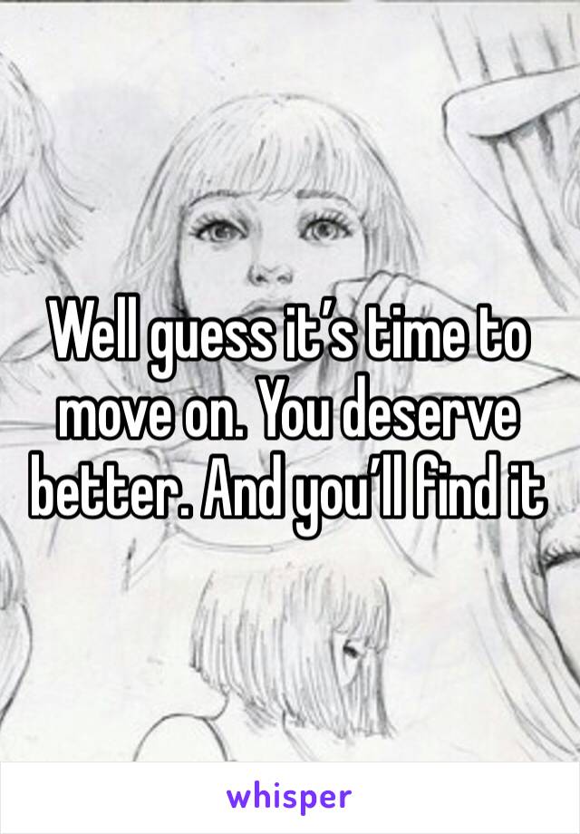 Well guess it’s time to move on. You deserve better. And you’ll find it 