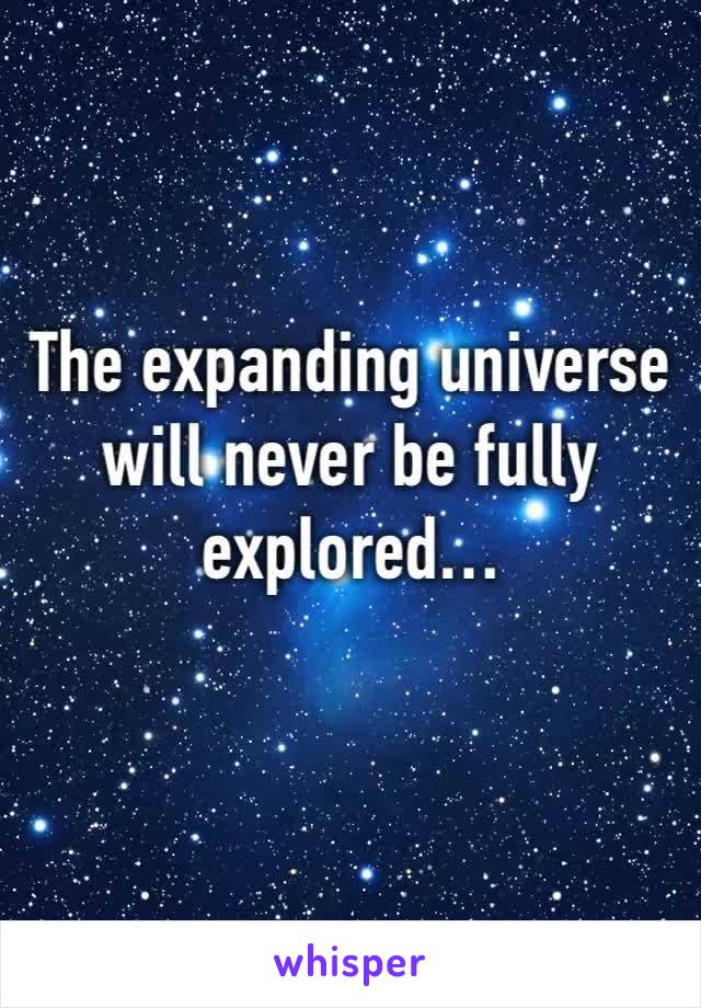 The expanding universe will never be fully explored…
