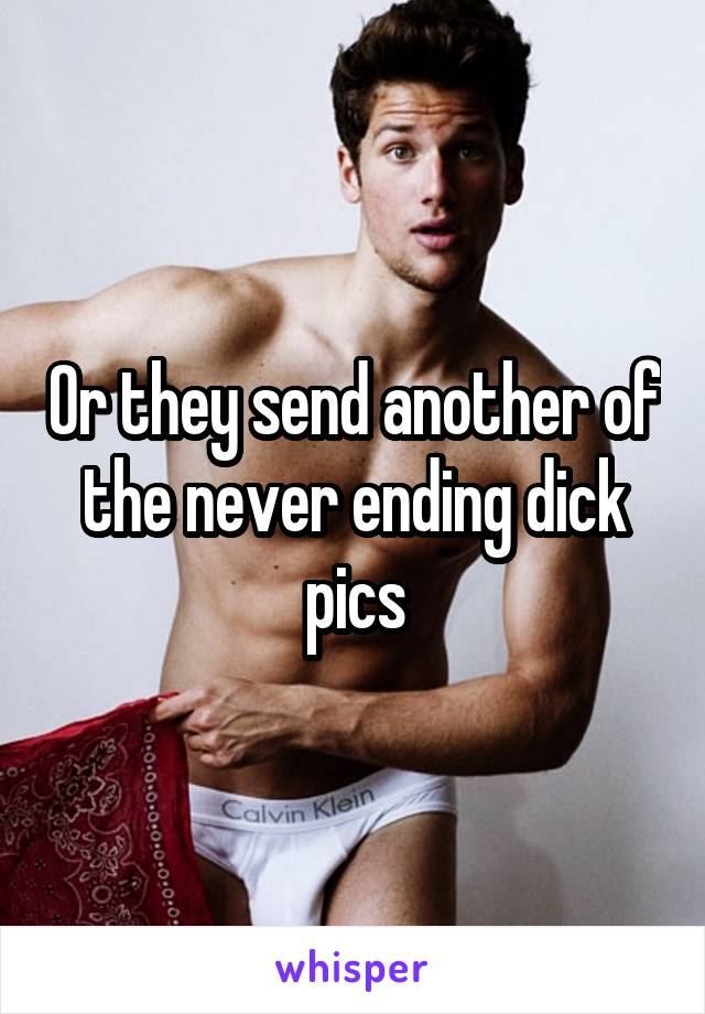 Or they send another of the never ending dick pics