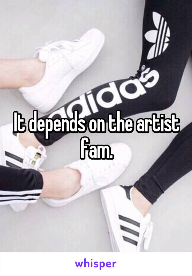 It depends on the artist fam.