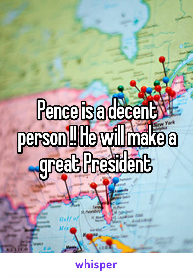 Pence is a decent person !! He will make a great President 