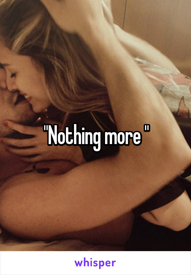 "Nothing more "