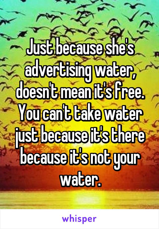 Just because she's advertising water, doesn't mean it's free. You can't take water just because it's there because it's not your water.