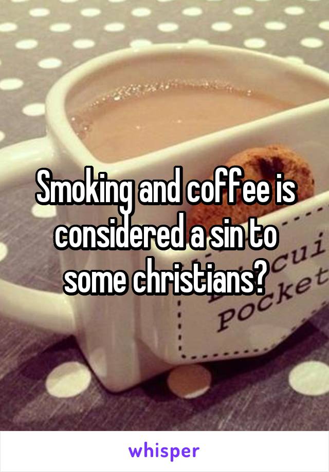 Smoking and coffee is considered a sin to some christians?