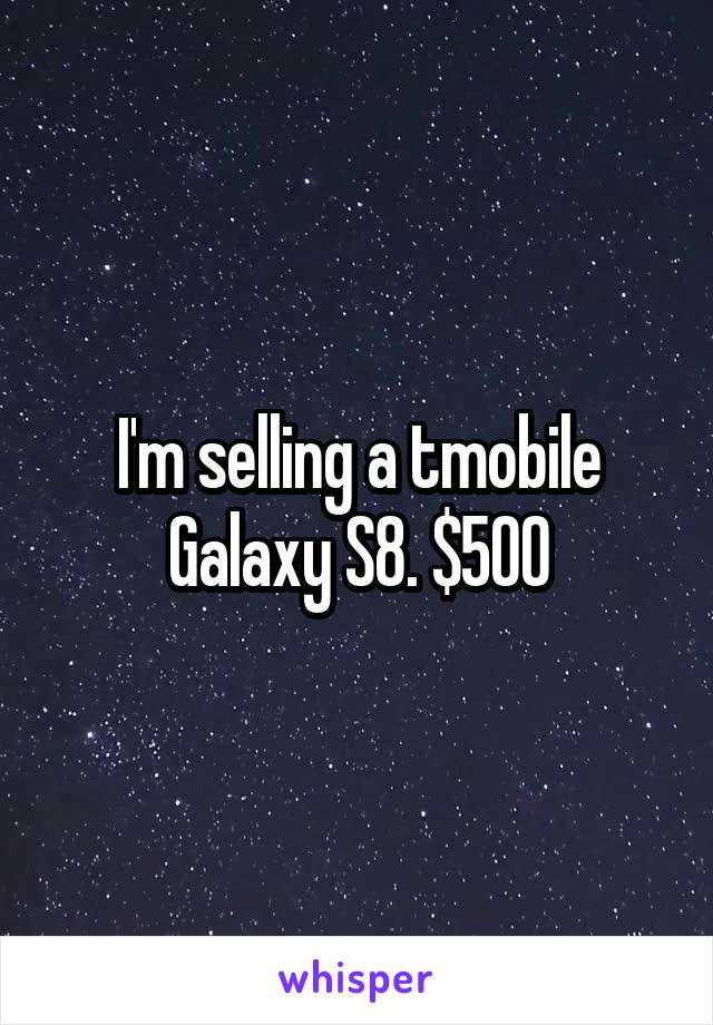 I'm selling a tmobile Galaxy S8. $500