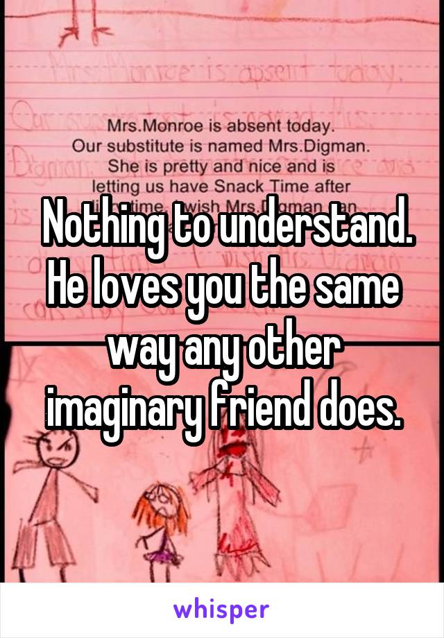  Nothing to understand. He loves you the same way any other imaginary friend does.