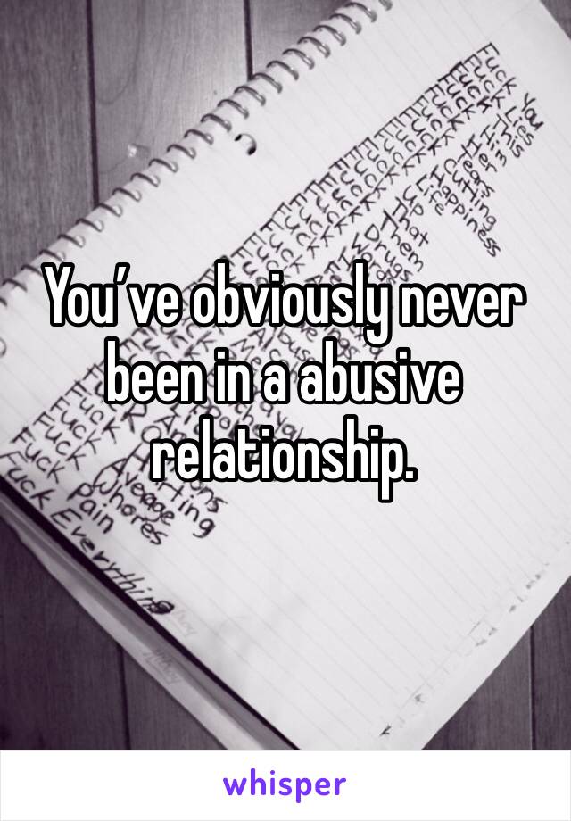 You’ve obviously never been in a abusive relationship. 