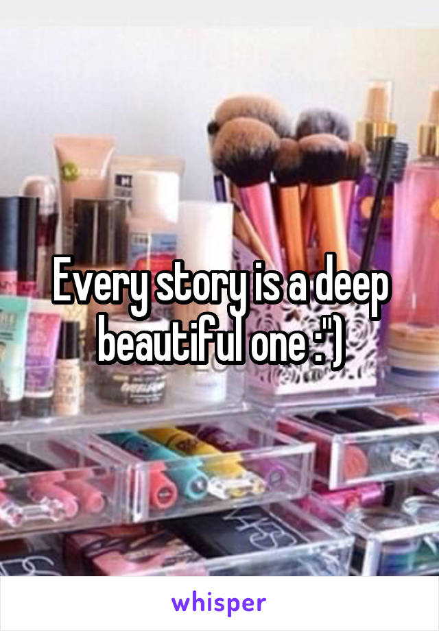Every story is a deep beautiful one :")
