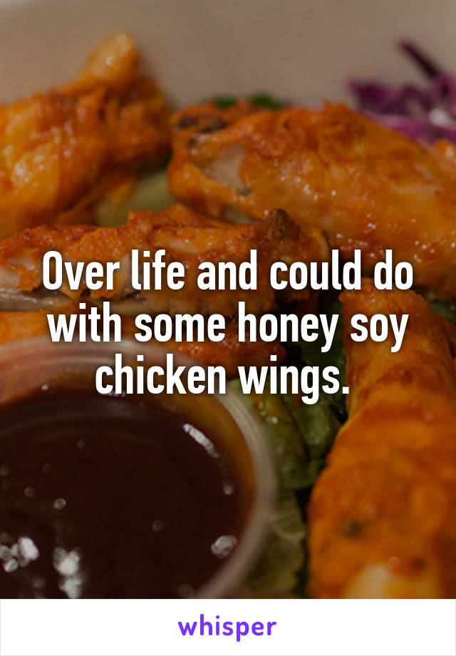 Over life and could do with some honey soy chicken wings. 