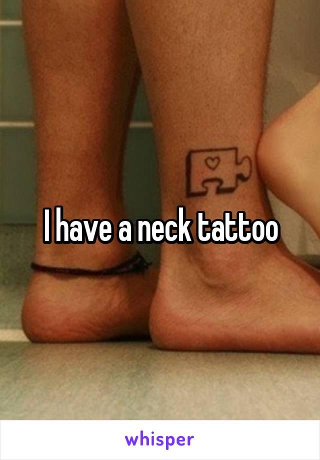 I have a neck tattoo