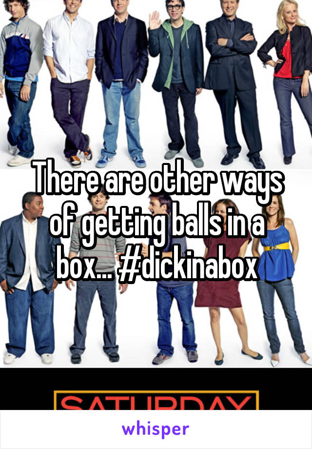 There are other ways of getting balls in a box... #dickinabox