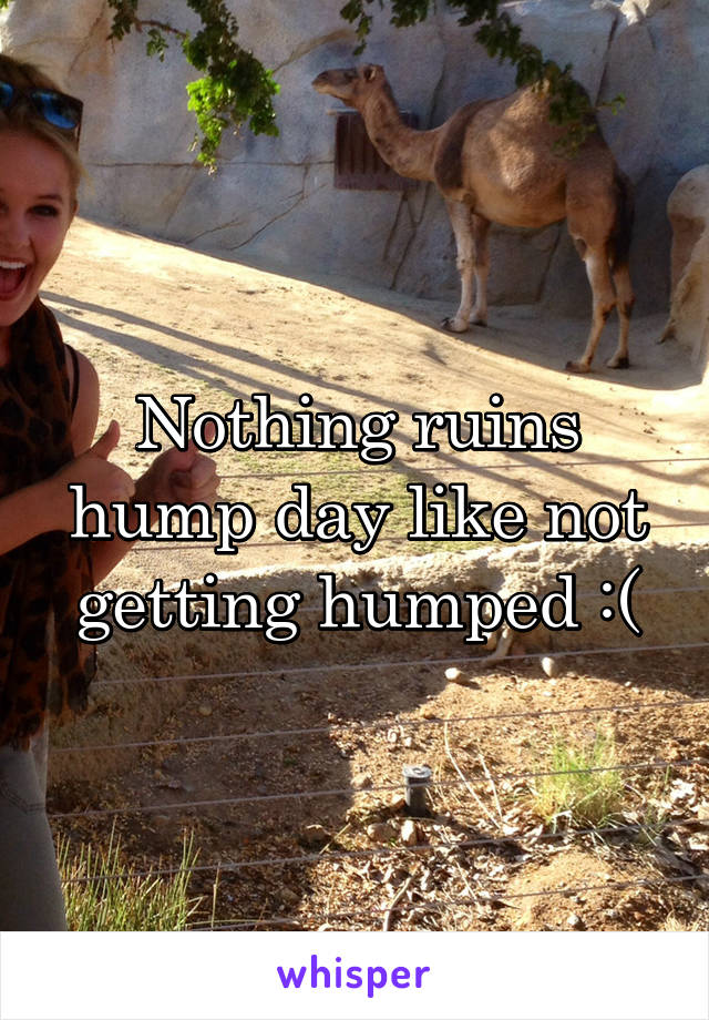 Nothing ruins hump day like not getting humped :(
