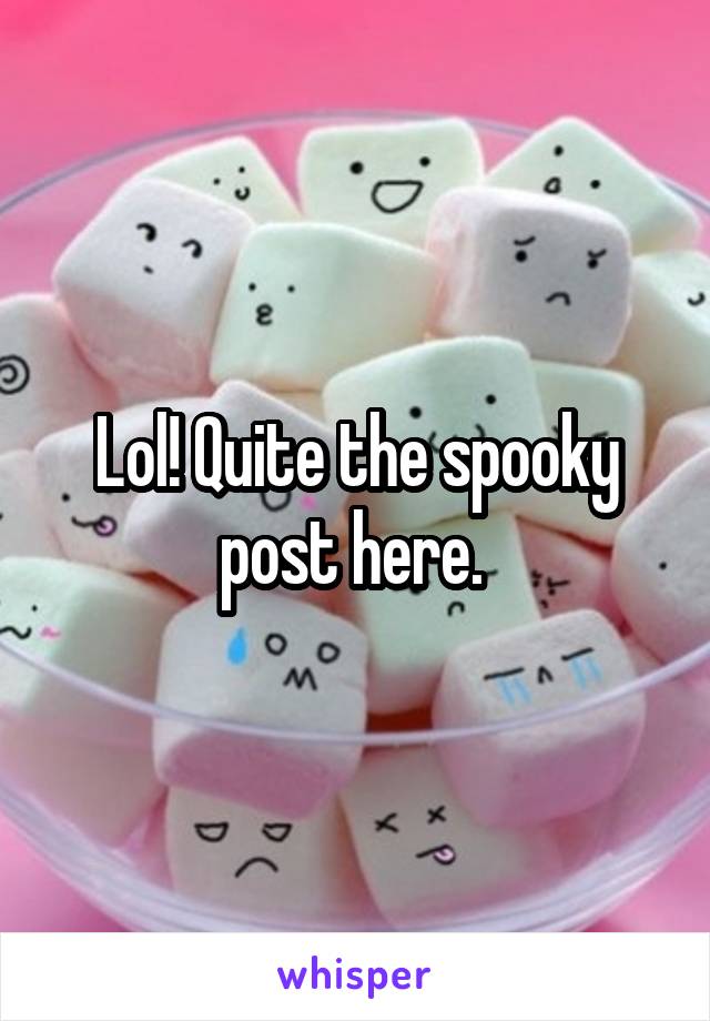 Lol! Quite the spooky post here. 