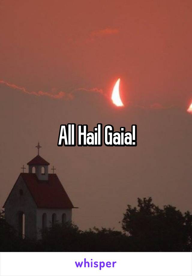 All Hail Gaia!