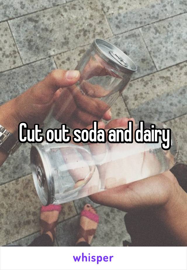 Cut out soda and dairy