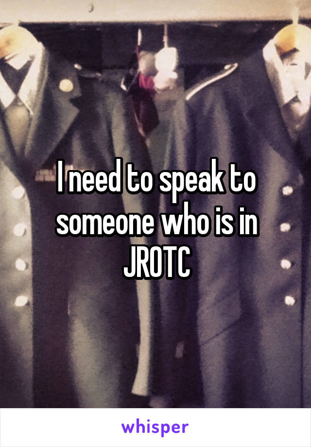 I need to speak to someone who is in JROTC
