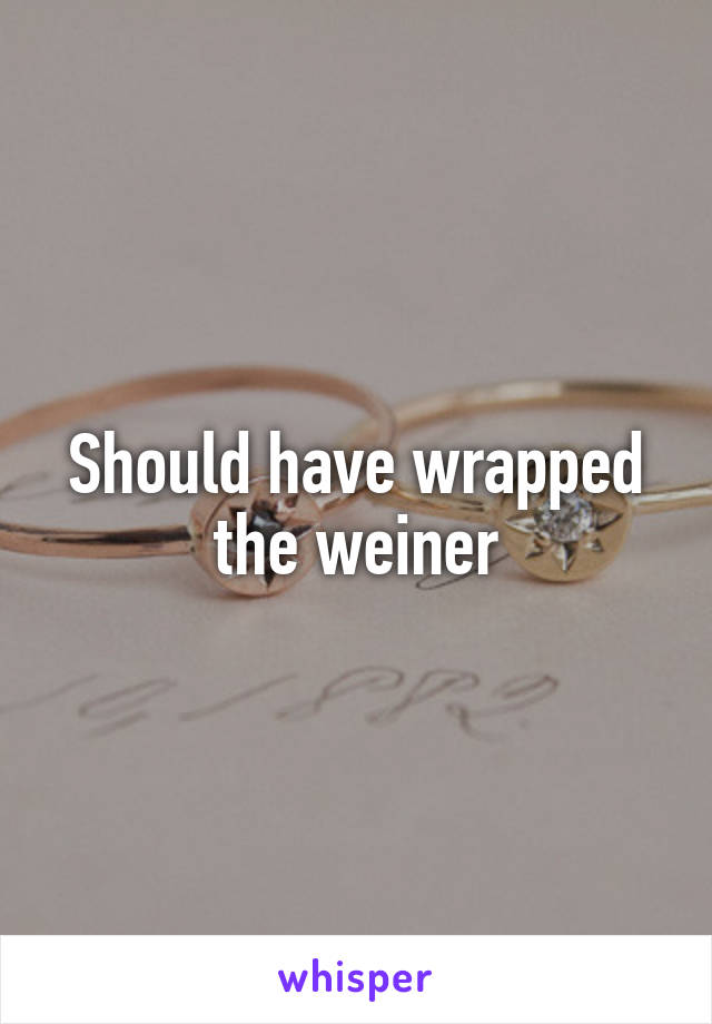 Should have wrapped the weiner