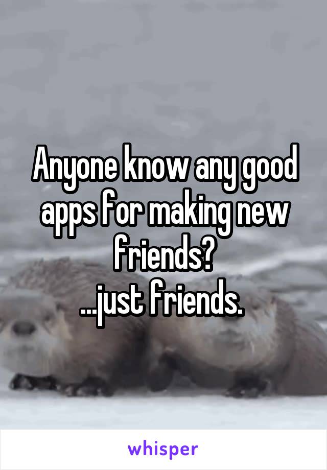 Anyone know any good apps for making new friends?
...just friends. 