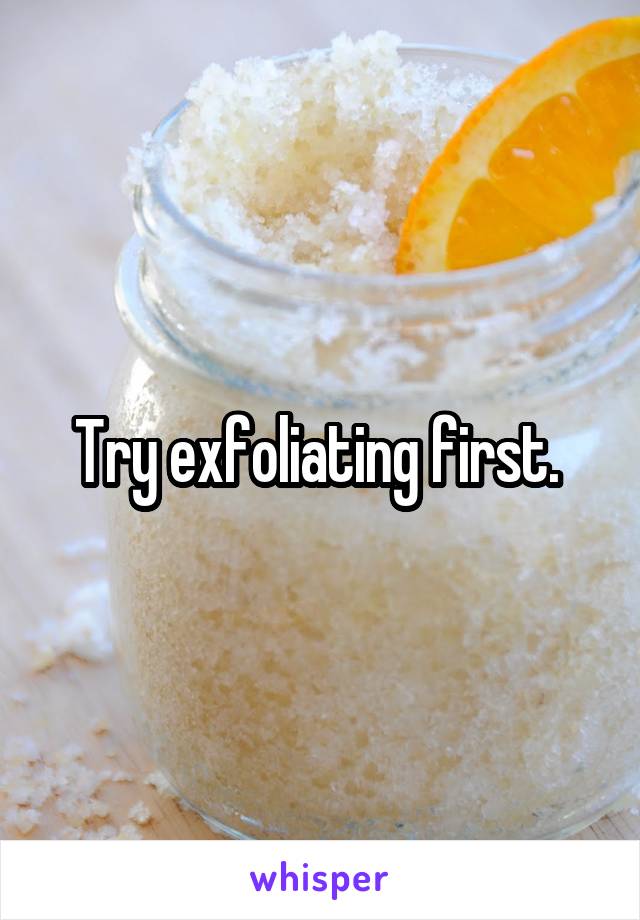 Try exfoliating first. 