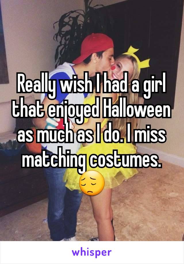 Really wish I had a girl that enjoyed Halloween as much as I do. I miss matching costumes. 😔
