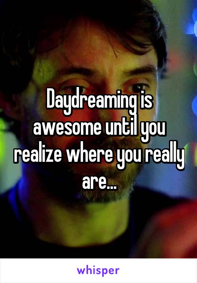 Daydreaming is awesome until you realize where you really are...