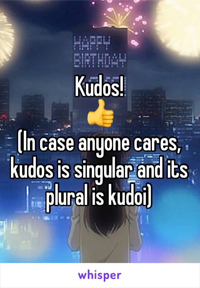 Kudos!
👍
(In case anyone cares, kudos is singular and its plural is kudoi)