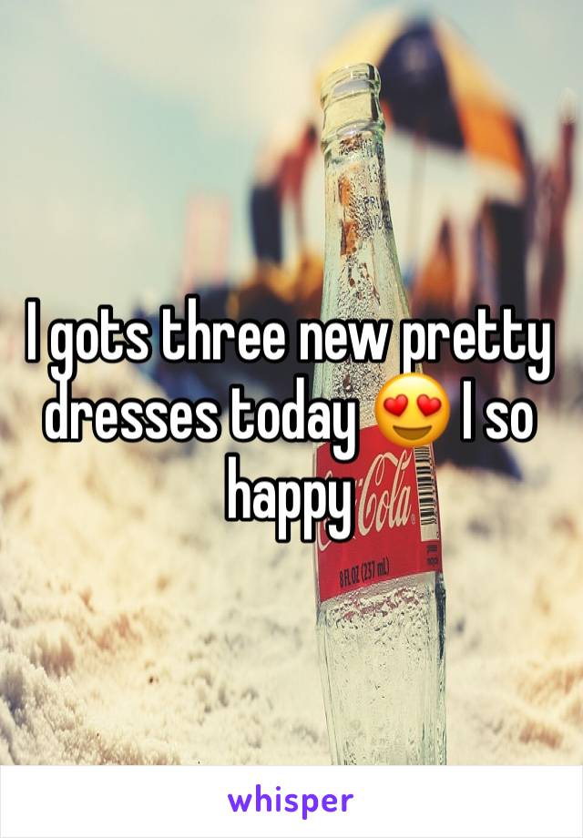 I gots three new pretty dresses today 😍 I so happy