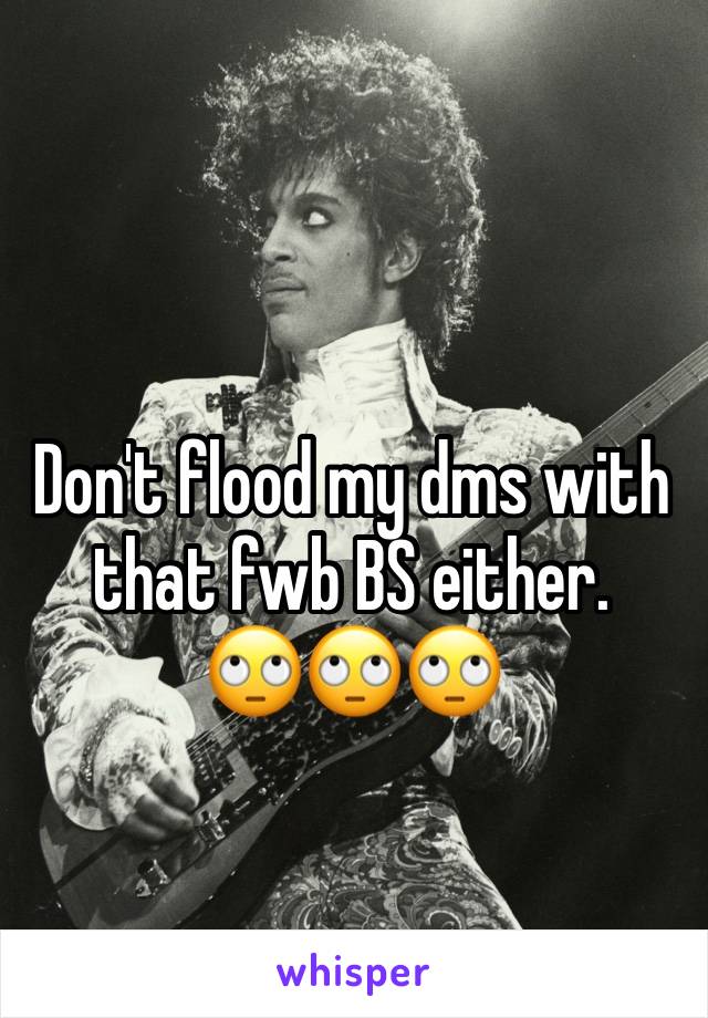 Don't flood my dms with that fwb BS either.     🙄🙄🙄