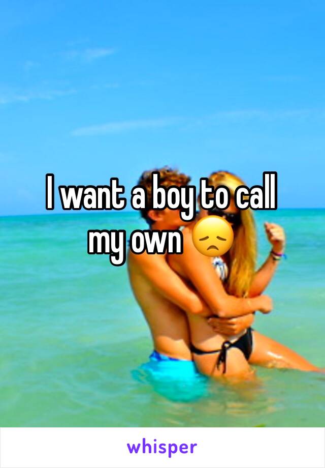 I want a boy to call my own 😞