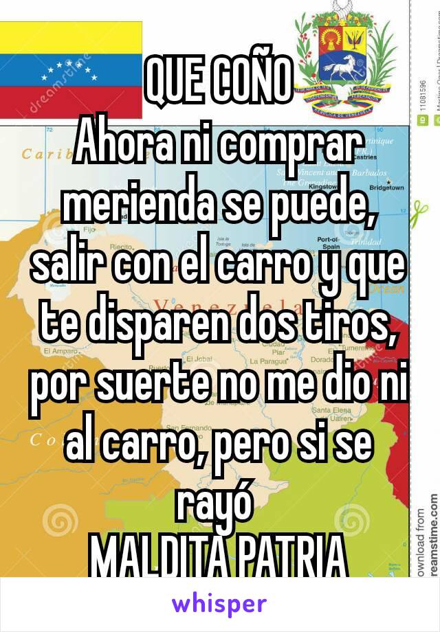 QUE COÑO
Ahora ni comprar merienda se puede, salir con el carro y que te disparen dos tiros, por suerte no me dio ni al carro, pero si se rayó 
MALDITA PATRIA