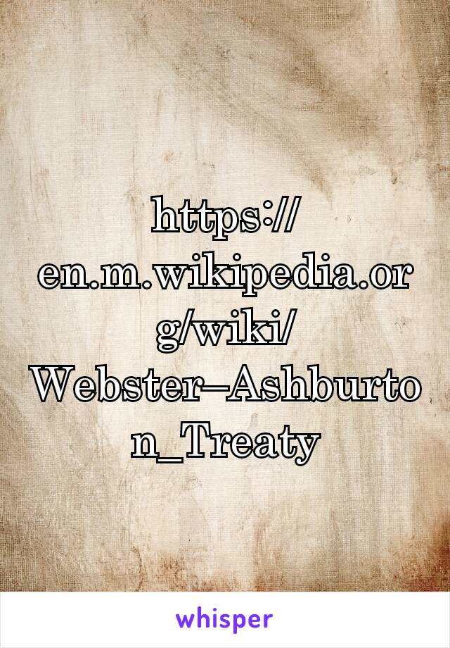 https://en.m.wikipedia.org/wiki/Webster–Ashburton_Treaty