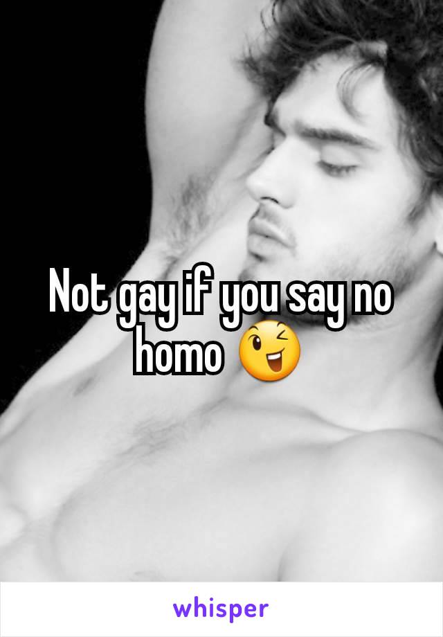 Not gay if you say no homo 😉