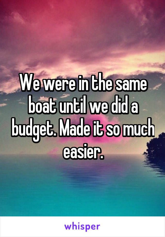 We were in the same boat until we did a budget. Made it so much easier.
