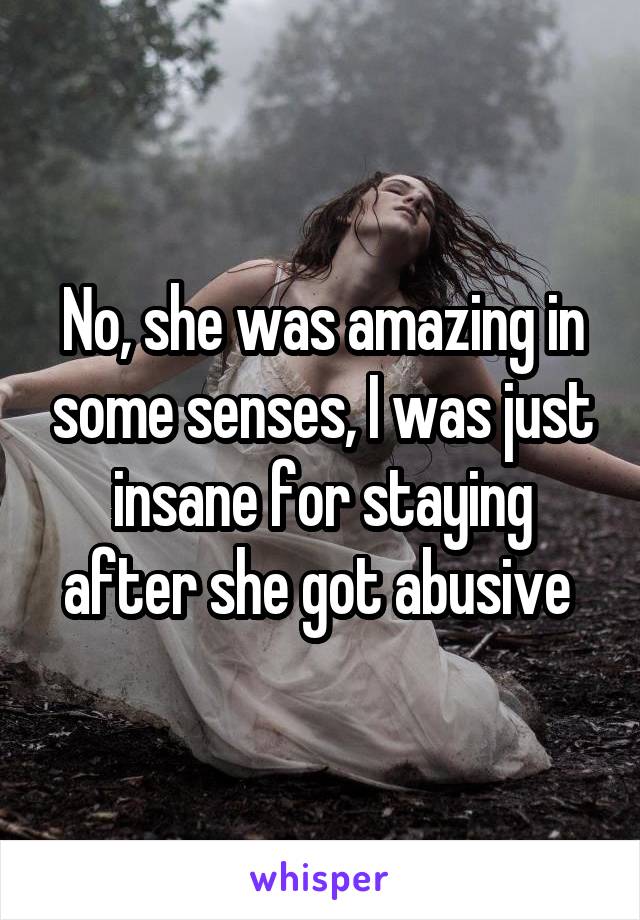 No, she was amazing in some senses, I was just insane for staying after she got abusive 