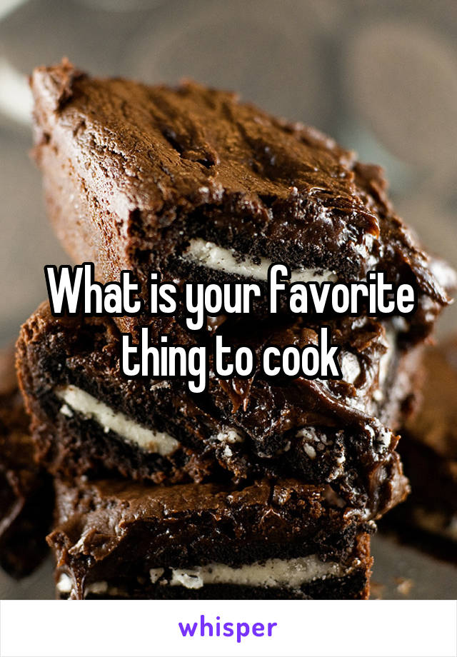What is your favorite thing to cook