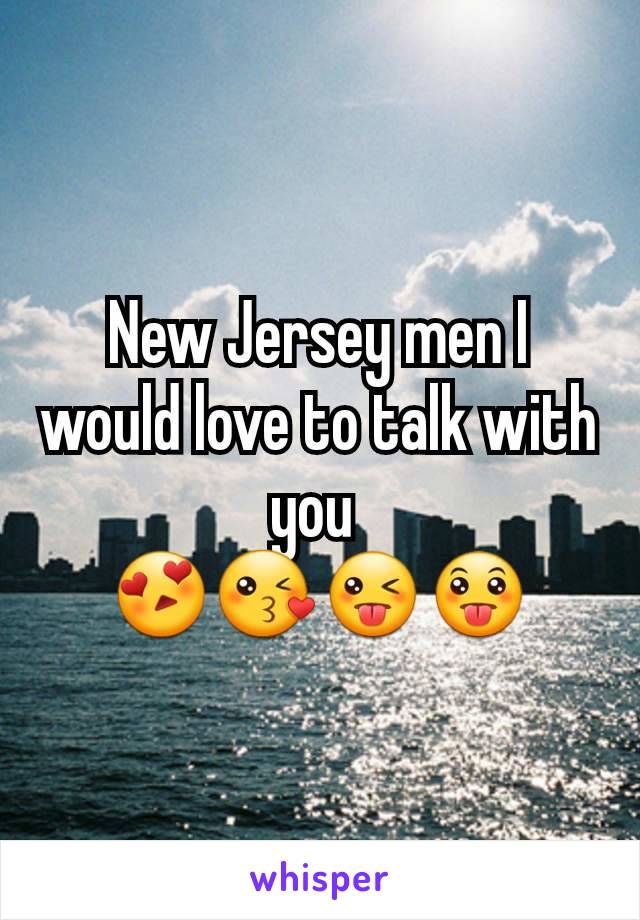 New Jersey men I would love to talk with you 
😍😘😜😛