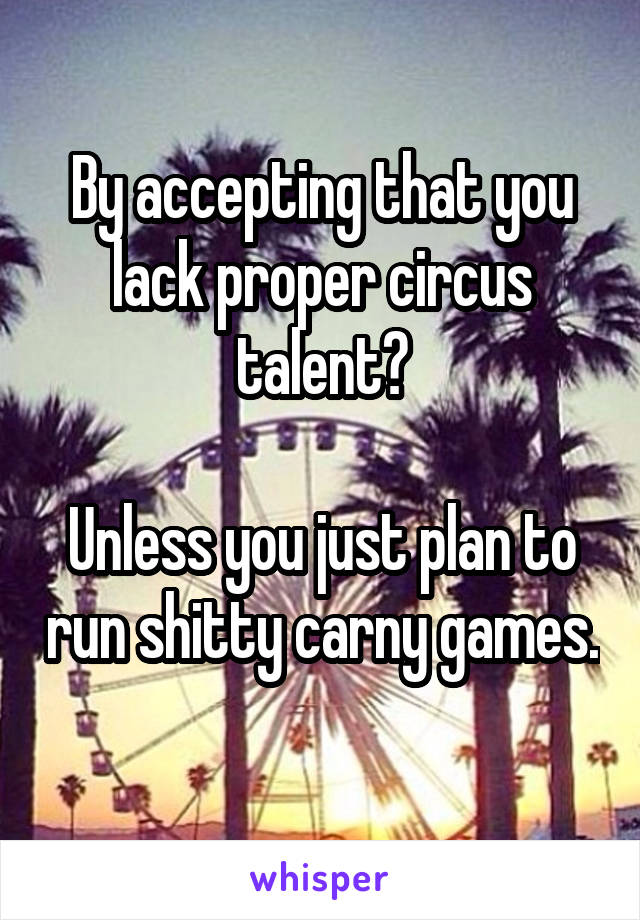 By accepting that you lack proper circus talent?

Unless you just plan to run shitty carny games. 