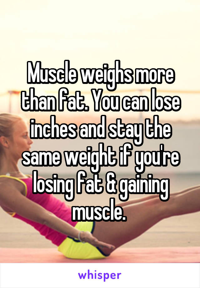 Muscle weighs more than fat. You can lose inches and stay the same weight if you're losing fat & gaining muscle. 