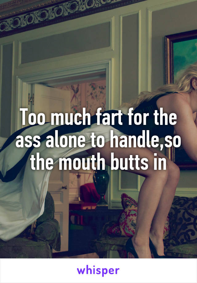 Too much fart for the ass alone to handle,so the mouth butts in