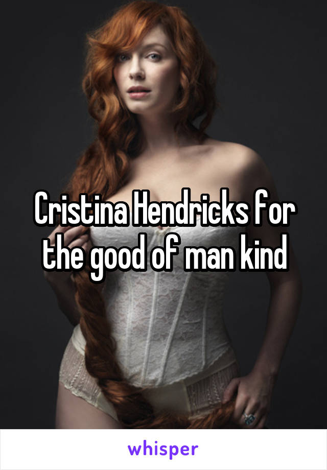 Cristina Hendricks for the good of man kind