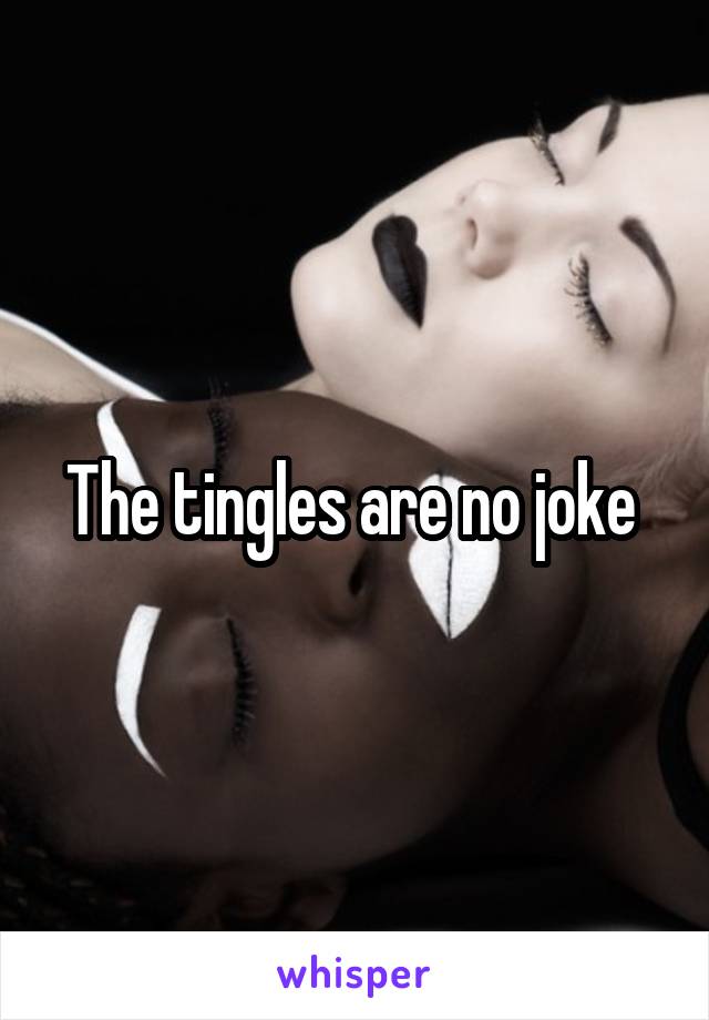 The tingles are no joke 