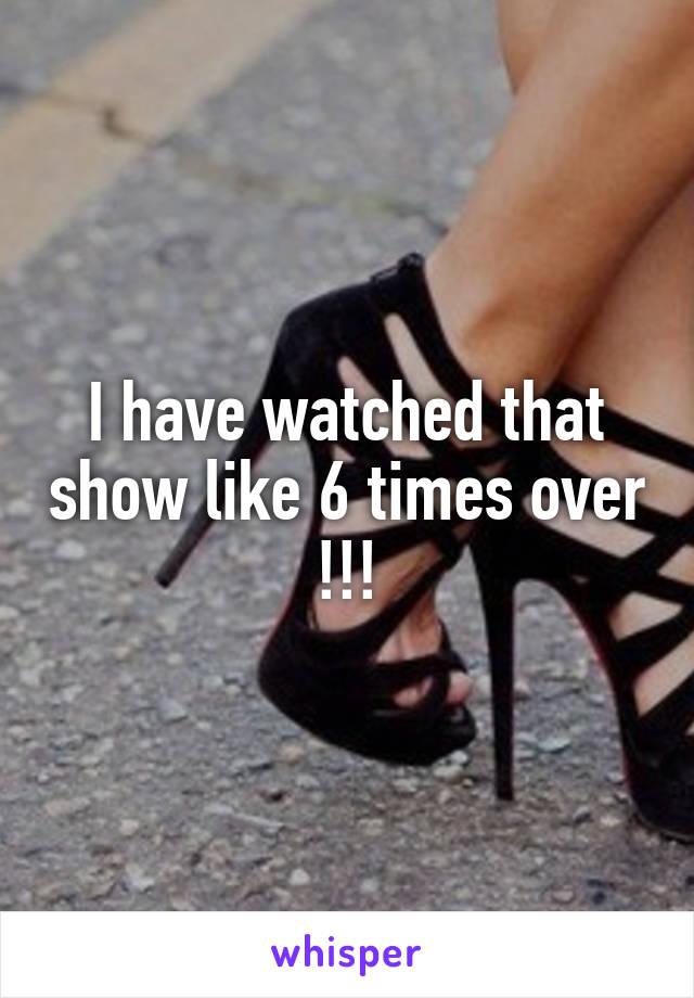 I have watched that show like 6 times over !!!