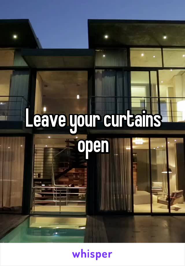 Leave your curtains open