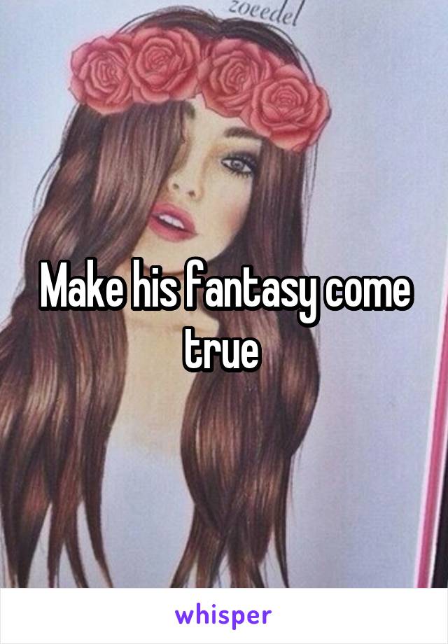 Make his fantasy come true 