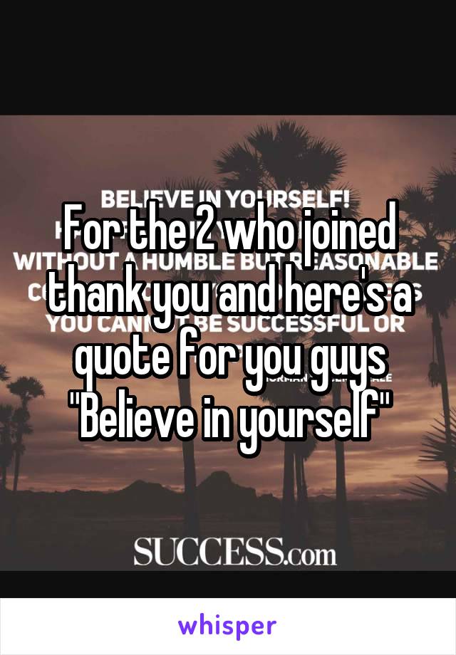 For the 2 who joined thank you and here's a quote for you guys "Believe in yourself"