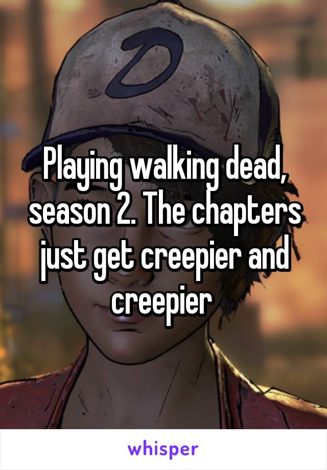 Playing walking dead, season 2. The chapters just get creepier and creepier 