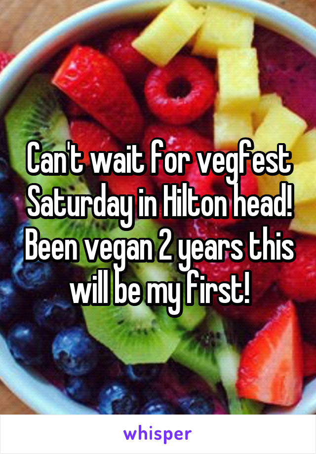 Can't wait for vegfest Saturday in Hilton head! Been vegan 2 years this will be my first!
